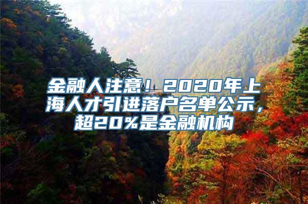 金融人注意！2020年上海人才引进落户名单公示，超20%是金融机构