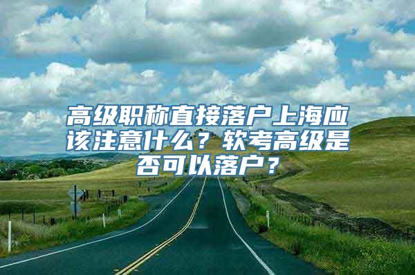 高级职称直接落户上海应该注意什么？软考高级是否可以落户？