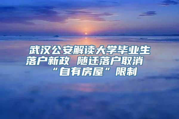 武汉公安解读大学毕业生落户新政 随迁落户取消“自有房屋”限制