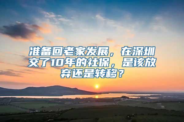 准备回老家发展，在深圳交了10年的社保，是该放弃还是转移？