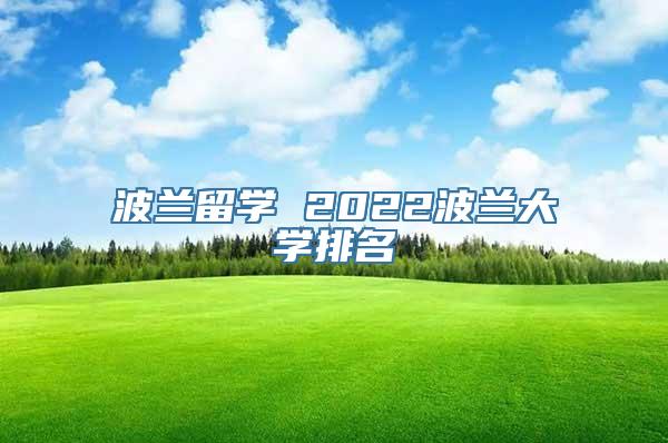 波兰留学 2022波兰大学排名