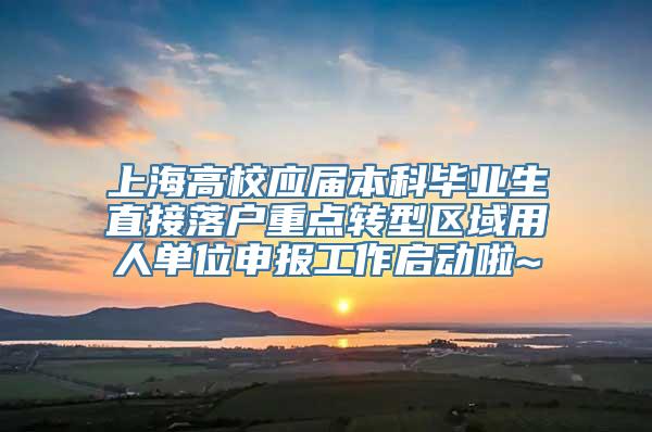 上海高校应届本科毕业生直接落户重点转型区域用人单位申报工作启动啦~