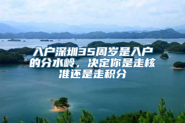 入户深圳35周岁是入户的分水岭，决定你是走核准还是走积分