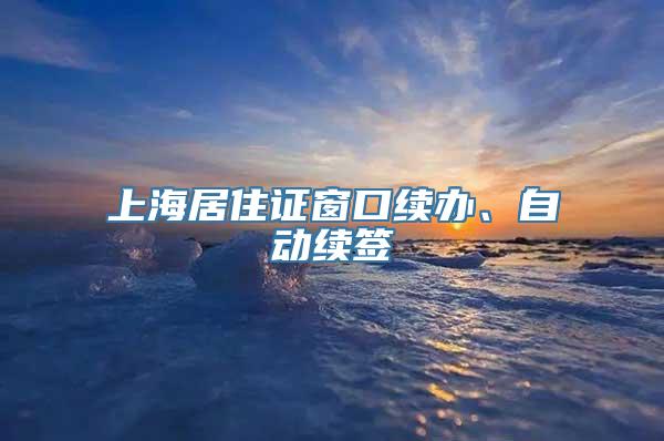 上海居住证窗口续办、自动续签