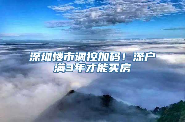 深圳楼市调控加码！深户满3年才能买房