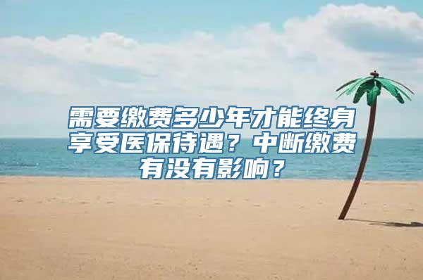 需要缴费多少年才能终身享受医保待遇？中断缴费有没有影响？