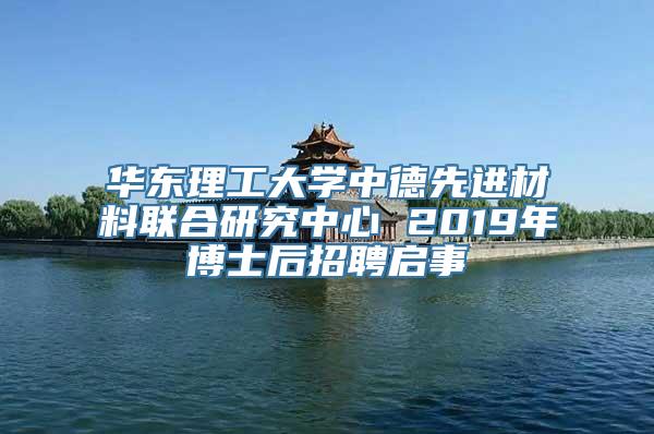 华东理工大学中德先进材料联合研究中心 2019年博士后招聘启事