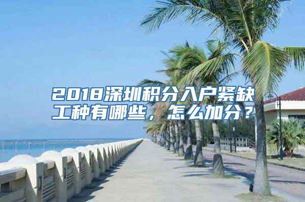 2018深圳积分入户紧缺工种有哪些，怎么加分？