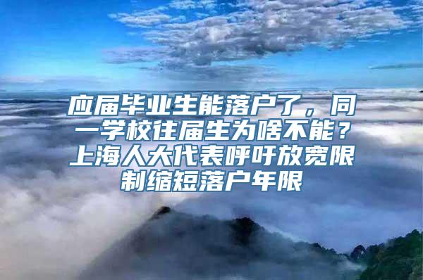 应届毕业生能落户了，同一学校往届生为啥不能？上海人大代表呼吁放宽限制缩短落户年限