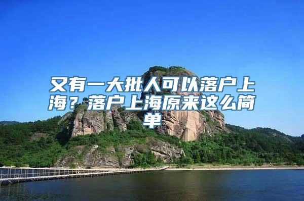 又有一大批人可以落户上海？落户上海原来这么简单