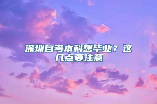 深圳自考本科想毕业？这几点要注意