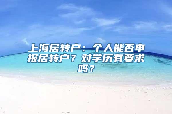 上海居转户：个人能否申报居转户？对学历有要求吗？