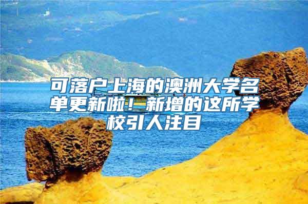 可落户上海的澳洲大学名单更新啦！新增的这所学校引人注目