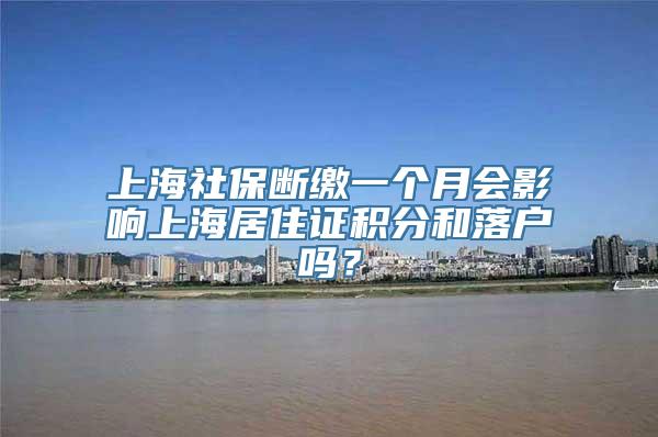 上海社保断缴一个月会影响上海居住证积分和落户吗？