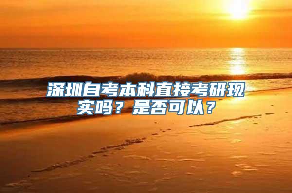 深圳自考本科直接考研现实吗？是否可以？