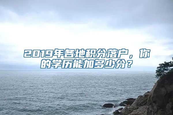 2019年各地积分落户，你的学历能加多少分？