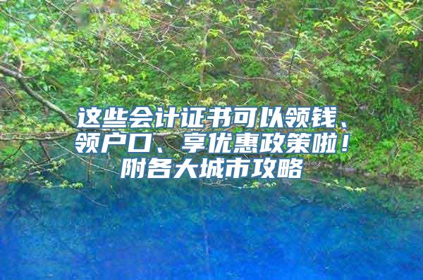 这些会计证书可以领钱、领户口、享优惠政策啦！附各大城市攻略