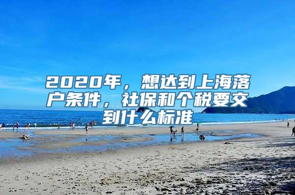 2020年，想达到上海落户条件，社保和个税要交到什么标准