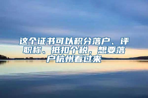 这个证书可以积分落户、评职称、抵扣个税，想要落户杭州看过来