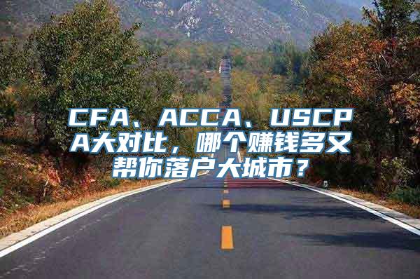 CFA、ACCA、USCPA大对比，哪个赚钱多又帮你落户大城市？