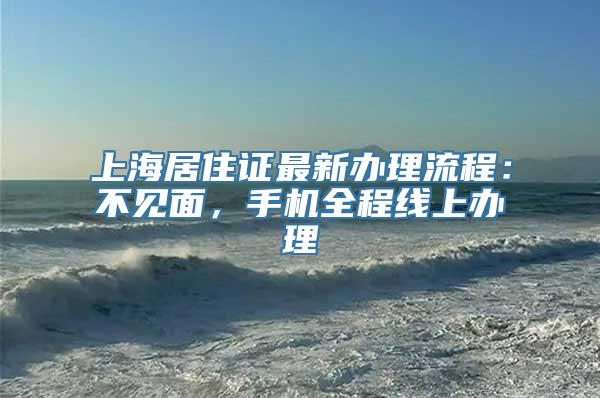 上海居住证最新办理流程：不见面，手机全程线上办理