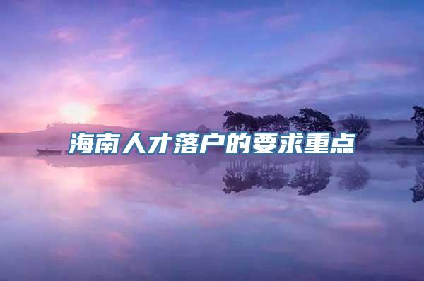 海南人才落户的要求重点