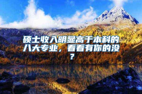 硕士收入明显高于本科的八大专业，看看有你的没？