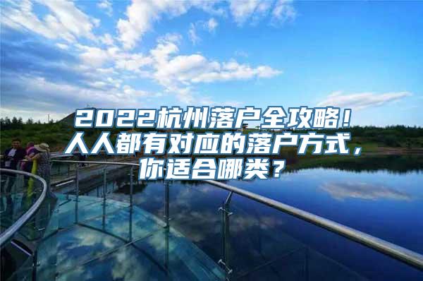 2022杭州落户全攻略！人人都有对应的落户方式，你适合哪类？