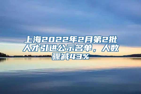 上海2022年2月第2批人才引进公示名单，人数骤减43%