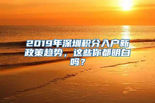 2019年深圳积分入户新政策趋势，这些你都明白吗？