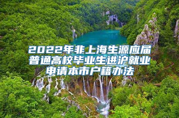 2022年非上海生源应届普通高校毕业生进沪就业申请本市户籍办法