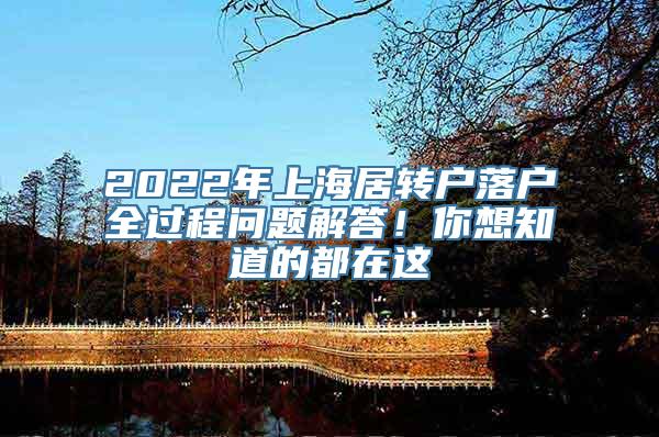 2022年上海居转户落户全过程问题解答！你想知道的都在这