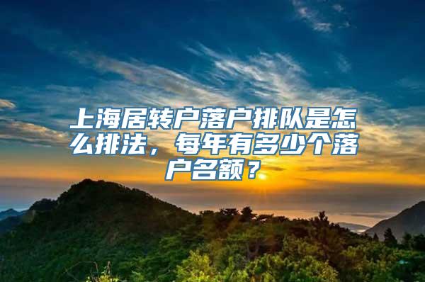 上海居转户落户排队是怎么排法，每年有多少个落户名额？