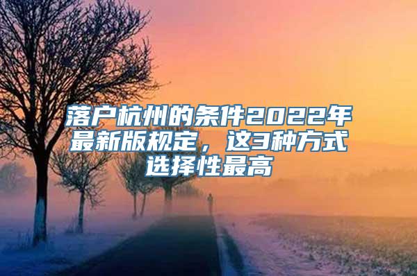 落户杭州的条件2022年最新版规定，这3种方式选择性最高