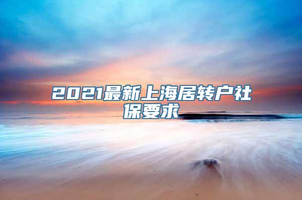 2021最新上海居转户社保要求