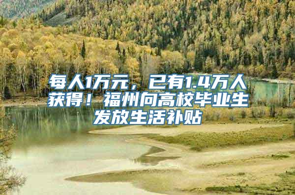 每人1万元，已有1.4万人获得！福州向高校毕业生发放生活补贴