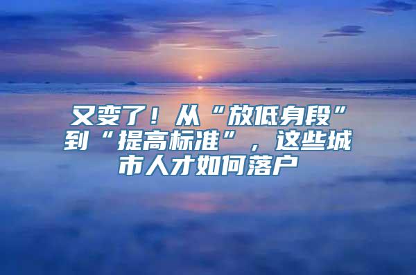 又变了！从“放低身段”到“提高标准”，这些城市人才如何落户