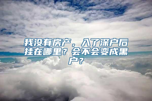 我没有房产，入了深户后挂在哪里？会不会变成黑户？