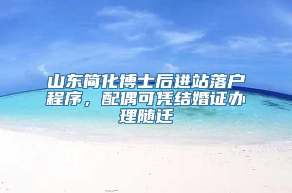 山东简化博士后进站落户程序，配偶可凭结婚证办理随迁