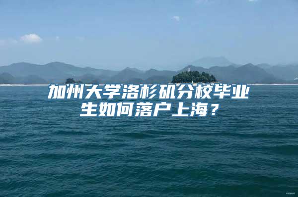 加州大学洛杉矶分校毕业生如何落户上海？