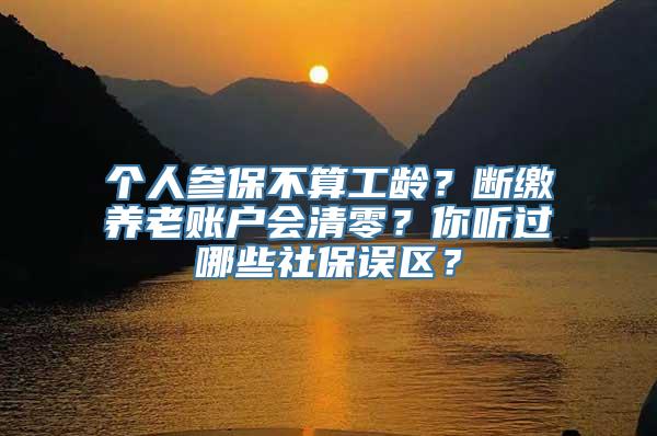 个人参保不算工龄？断缴养老账户会清零？你听过哪些社保误区？