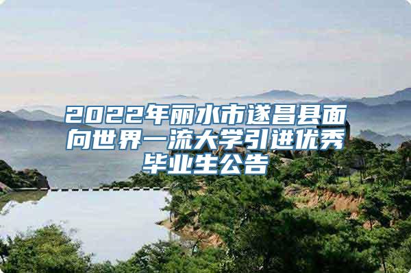 2022年丽水市遂昌县面向世界一流大学引进优秀毕业生公告