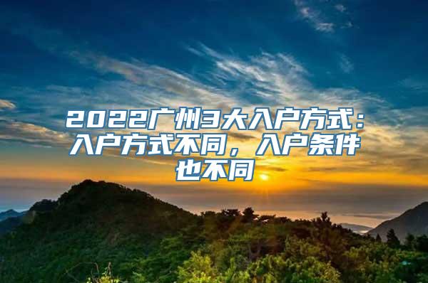 2022广州3大入户方式：入户方式不同，入户条件也不同