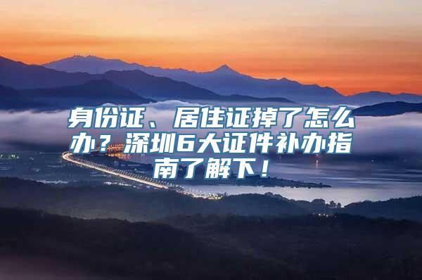 身份证、居住证掉了怎么办？深圳6大证件补办指南了解下！