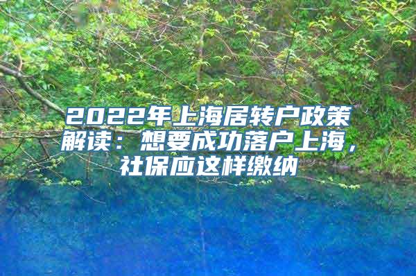 2022年上海居转户政策解读：想要成功落户上海，社保应这样缴纳