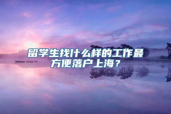 留学生找什么样的工作最方便落户上海？