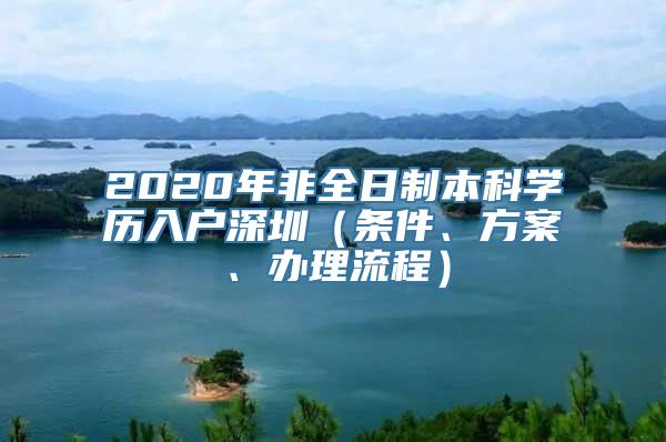 2020年非全日制本科学历入户深圳（条件、方案、办理流程）