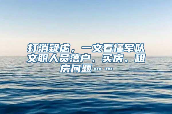 打消疑虑，一文看懂军队文职人员落户、买房、租房问题……