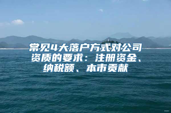 常见4大落户方式对公司资质的要求：注册资金、纳税额、本市贡献