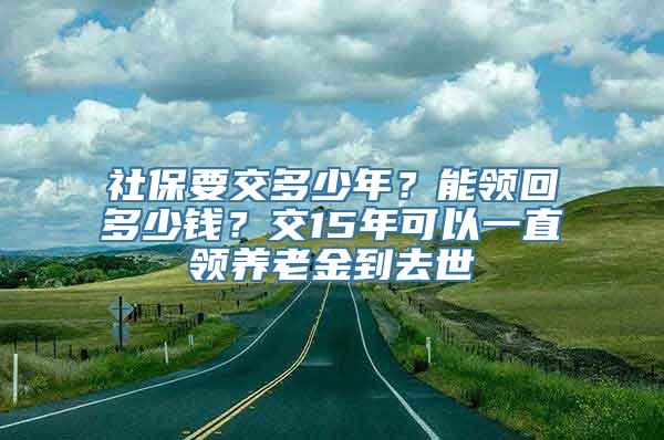 社保要交多少年？能领回多少钱？交15年可以一直领养老金到去世